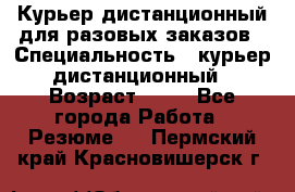 Курьер дистанционный для разовых заказов › Специальность ­ курьер дистанционный › Возраст ­ 52 - Все города Работа » Резюме   . Пермский край,Красновишерск г.